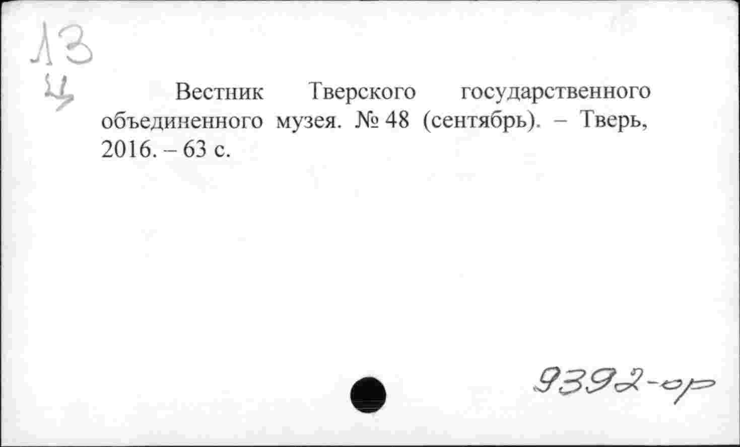 ﻿Вестник Тверского государственного объединенного музея. № 48 (сентябрь). - Тверь, 2016.-63 с.